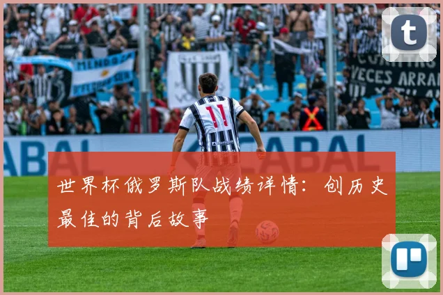 世界杯俄罗斯队战绩详情：创历史最佳的背后故事